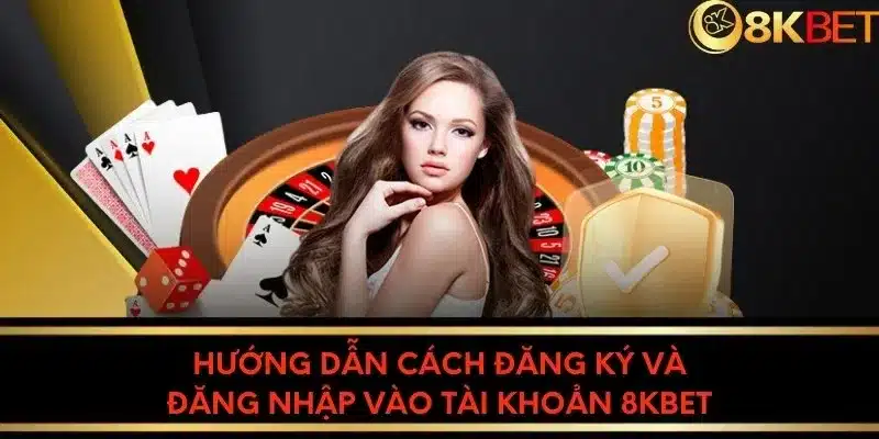 Hướng dẫn cách đăng ký và đăng nhập vào tài khoản 8KBET