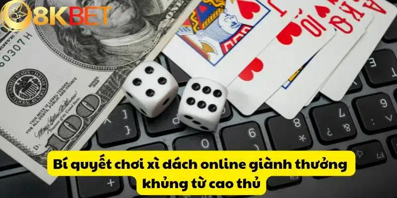 Bí quyết chơi xì dách online giành thưởng khủng từ cao thủ