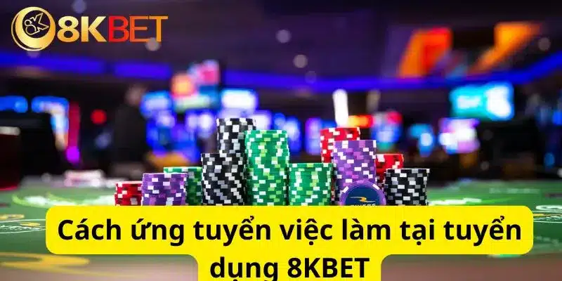 Cách ứng tuyển việc làm tại tuyển dụng 8KBET