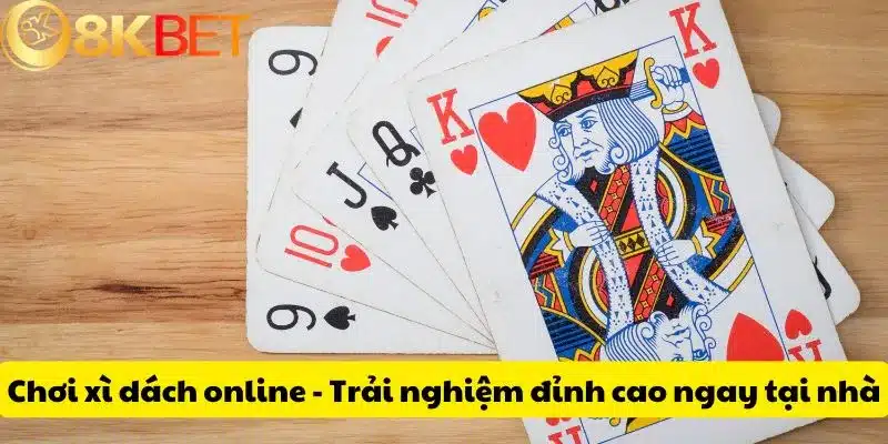 Chơi xì dách online - Trải nghiệm đỉnh cao ngay tại nhà