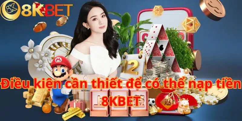 Điều kiện cần thiết để có thể nạp tiền 8KBET