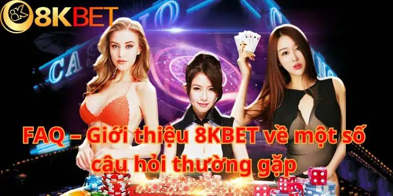 FAQ – Giới thiệu 8KBET về một số câu hỏi thường gặp 