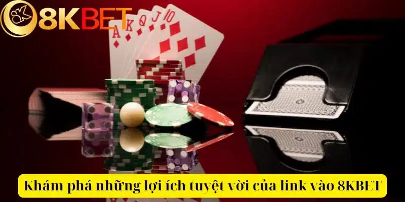 Khám phá những lợi ích tuyệt vời của link vào 8KBET