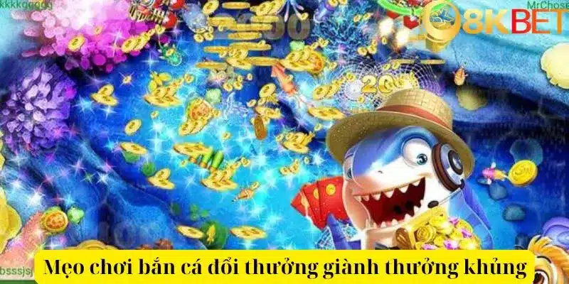 Mẹo chơi bắn cá đổi thưởng giành thưởng khủng