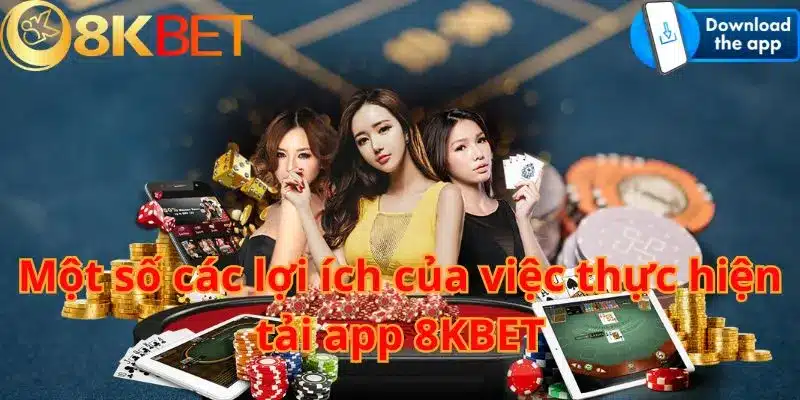 Một số các lợi ích của việc thực hiện tải app 8KBET