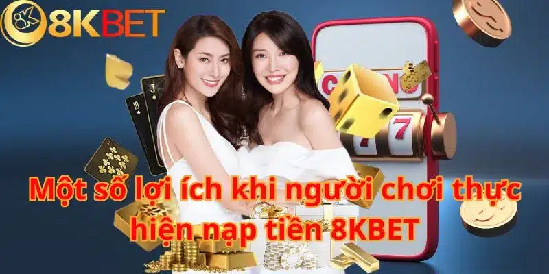 Một số lợi ích khi người chơi thực hiện nạp tiền 8KBET