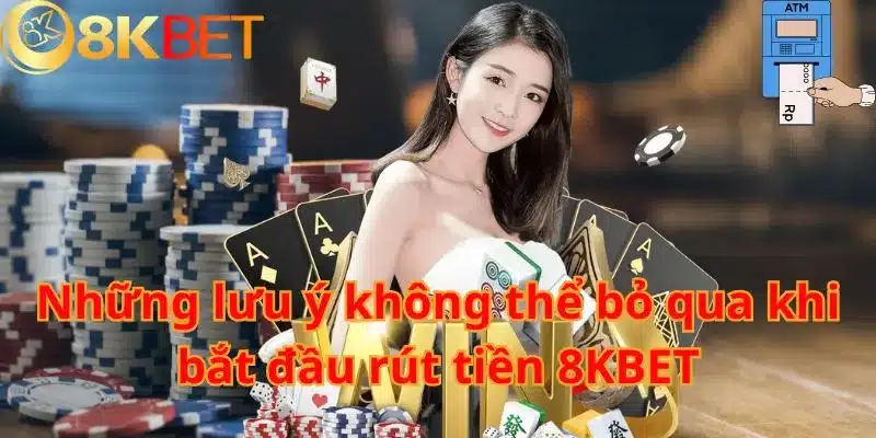 Những lưu ý không thể bỏ qua khi bắt đầu rút tiền 8KBET