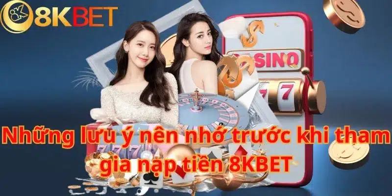 Những lưu ý nên nhớ trước khi tham gia nạp tiền 8KBET